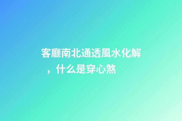 客廳南北通透風水化解，什么是穿心煞